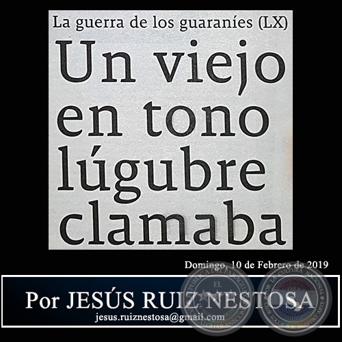 LA GUERRA DE LOS GUARANES (LX) - Un viejo en tono lgubre clamaba - Por JESS RUIZ NESTOSA - Domingo, 10 de Febrero de 2019